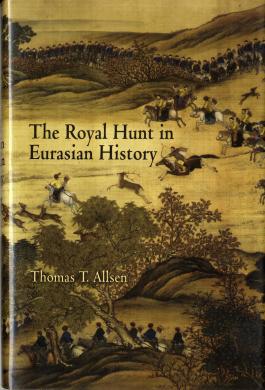 The Royal Hunt in Eurasian History by Thomas T.Allsen